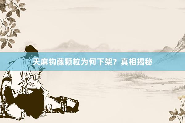 天麻钩藤颗粒为何下架？真相揭秘
